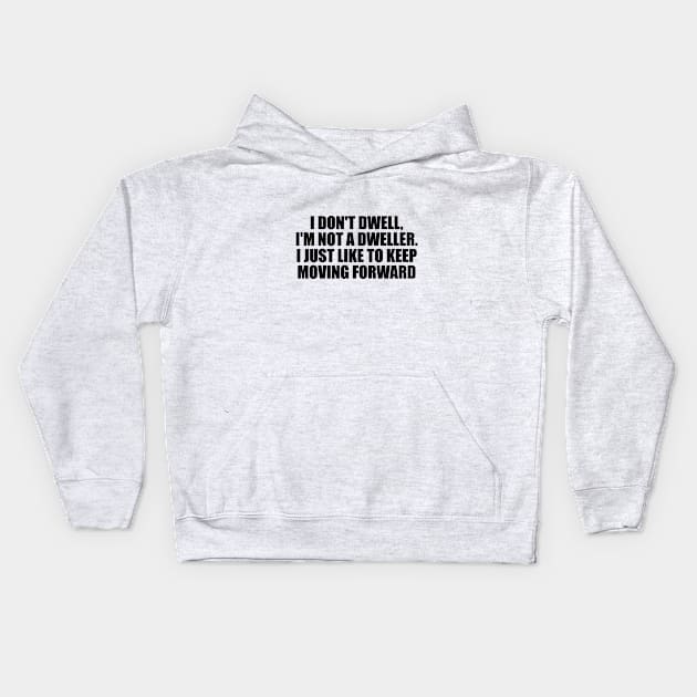 I don't dwell, I'm not a dweller. I just like to keep moving forward Kids Hoodie by DinaShalash